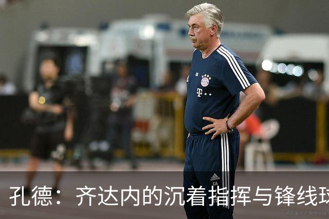 孔德：齐达内的沉着指挥与锋线球员的灵活适应
