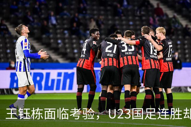 王钰栋面临考验，U23国足连胜却岌岌可危