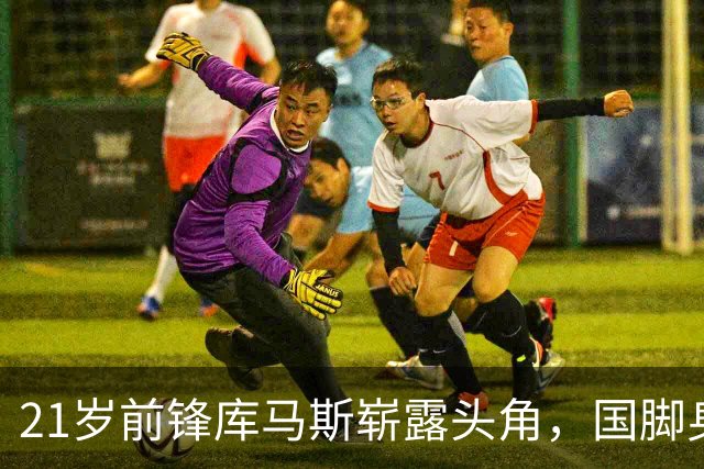 21岁前锋库马斯崭露头角，国脚身份让主帅赞誉有加